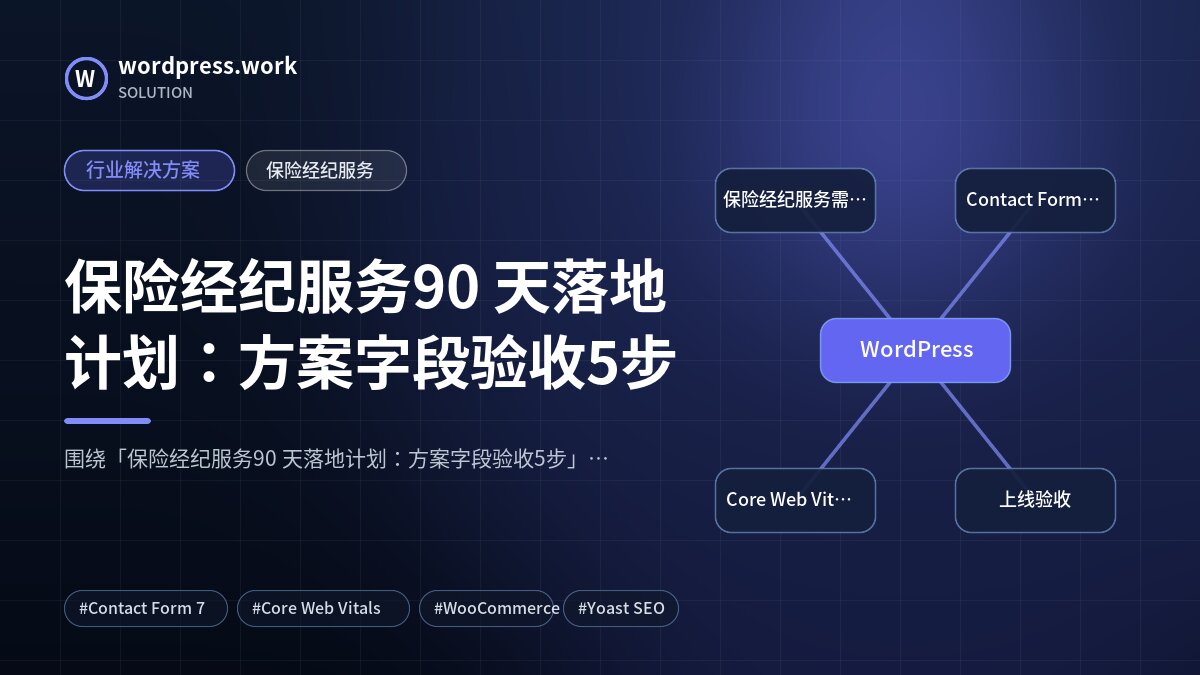 保险经纪服务90 天落地计划：方案字段验收5步｜行业解决方案｜保险经纪服务