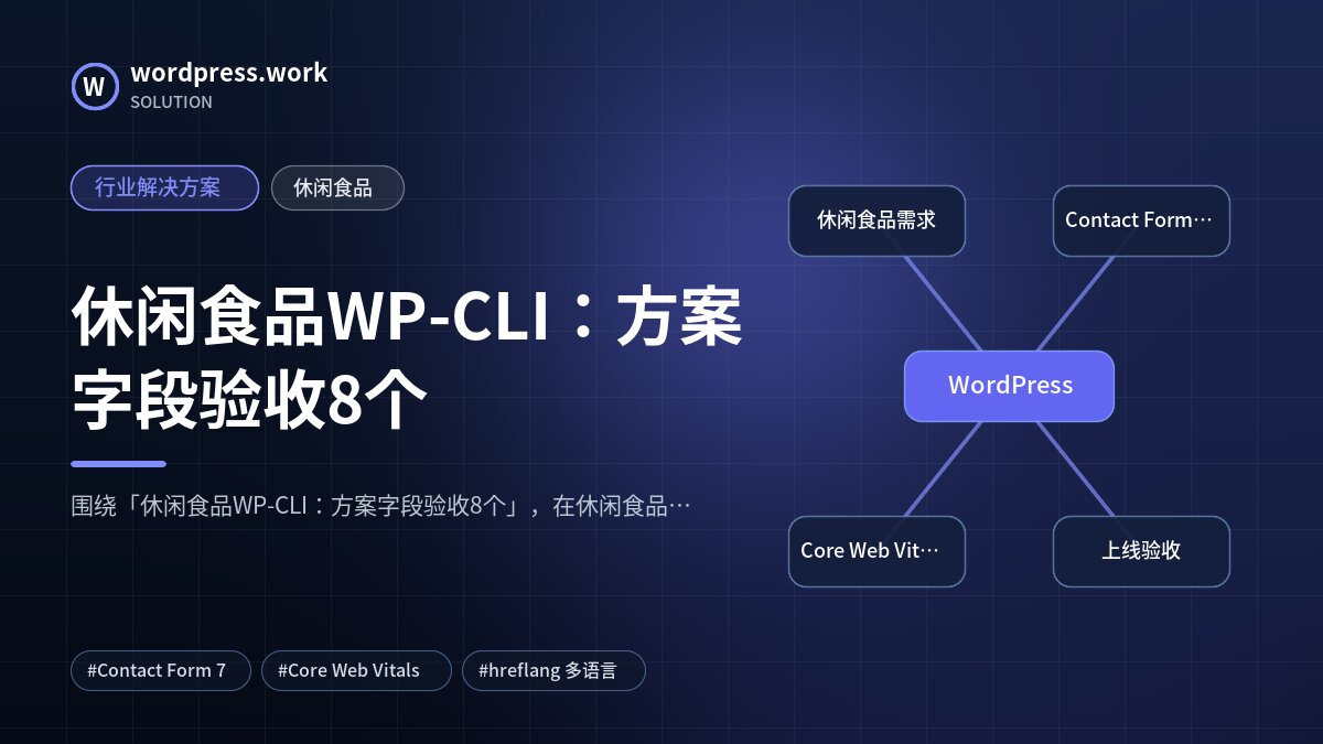 休闲食品WP-CLI：方案字段验收8个｜行业解决方案｜休闲食品