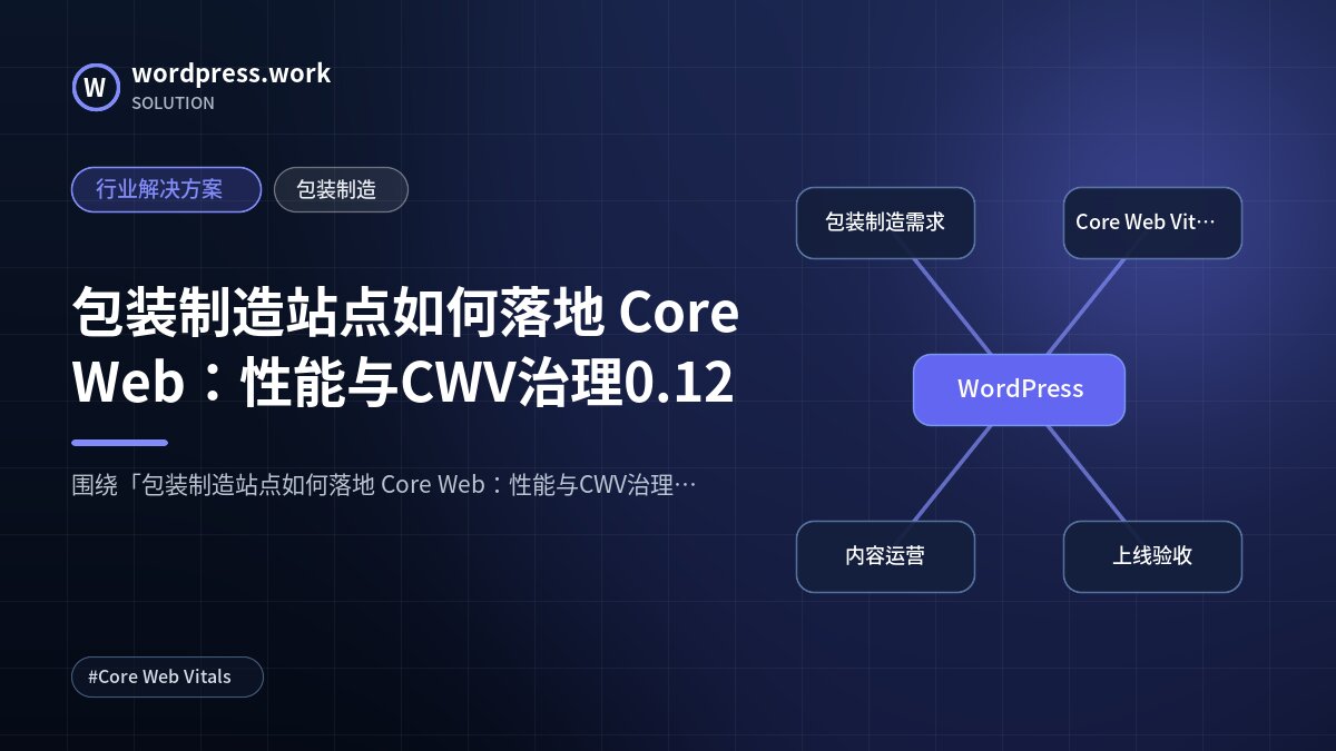 包装制造站点如何落地 Core Web:性能与CWV治理0.12|行业解决方案|包装制造