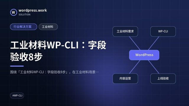 工业材料WP-CLI：字段验收8步｜行业解决方案｜工业材料