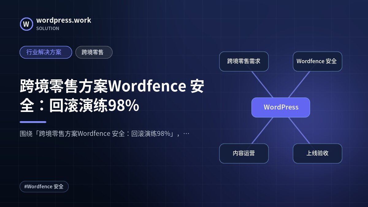 跨境零售方案Wordfence 安全:回滚演练98%|行业解决方案|跨境零售