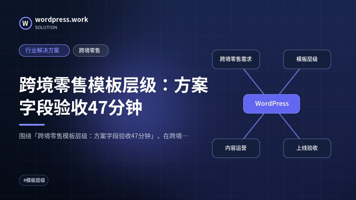 跨境零售模板层级:方案字段验收47分钟|行业解决方案|跨境零售