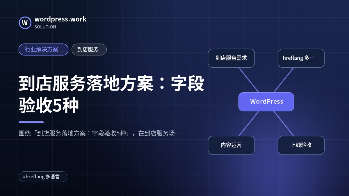 到店服务落地方案:字段验收5种|行业解决方案|到店服务