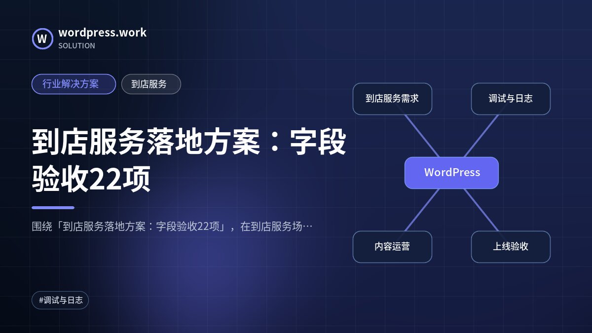 到店服务落地方案:字段验收22项|行业解决方案|到店服务