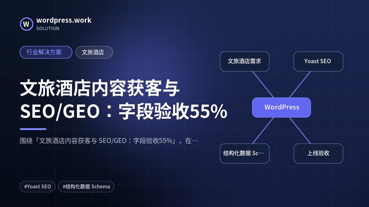 文旅酒店内容获客与 SEO/GEO：字段验收55%｜行业解决方案｜文旅酒店
