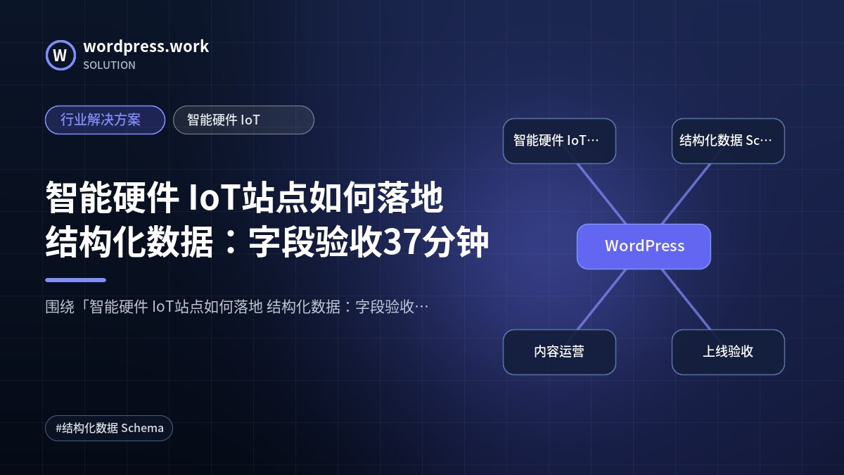 智能硬件 IoT站点如何落地 结构化数据:字段验收37分钟|行业解决方案|智能硬件 IoT