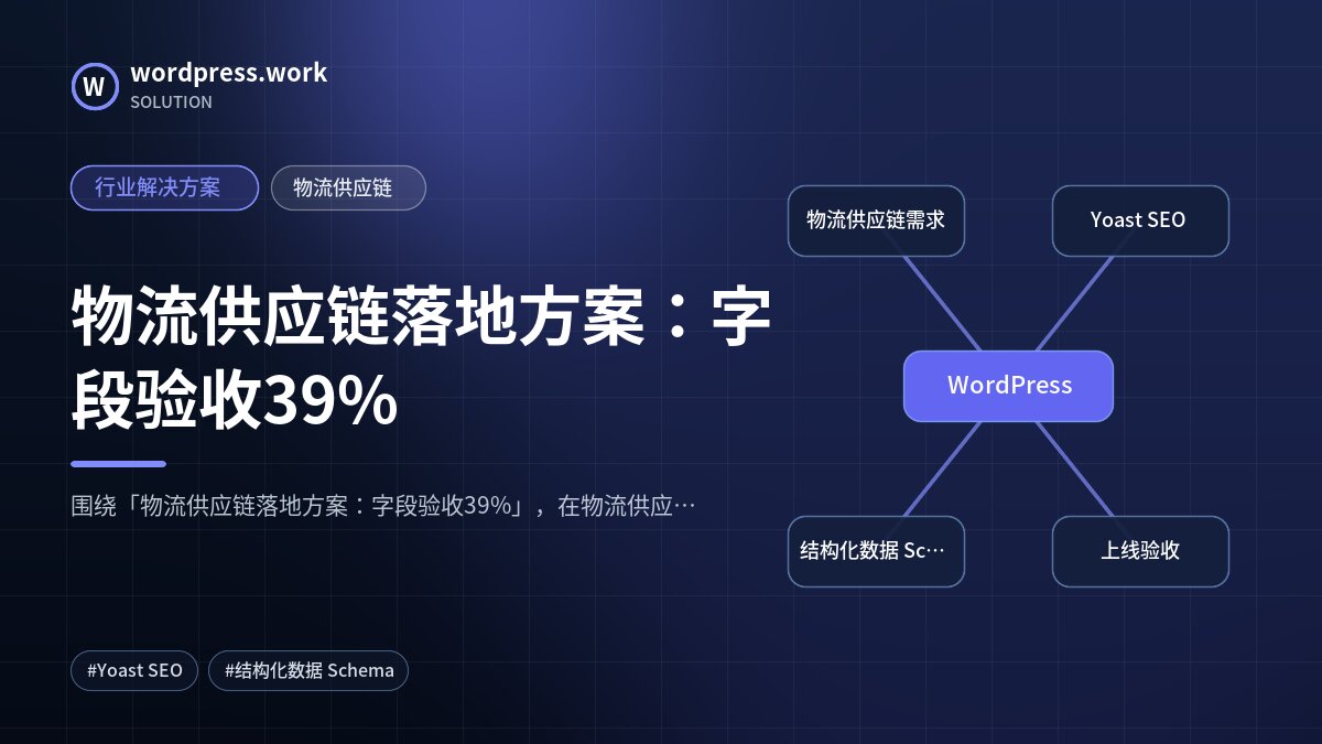 物流供应链落地方案:字段验收39%|行业解决方案|物流供应链