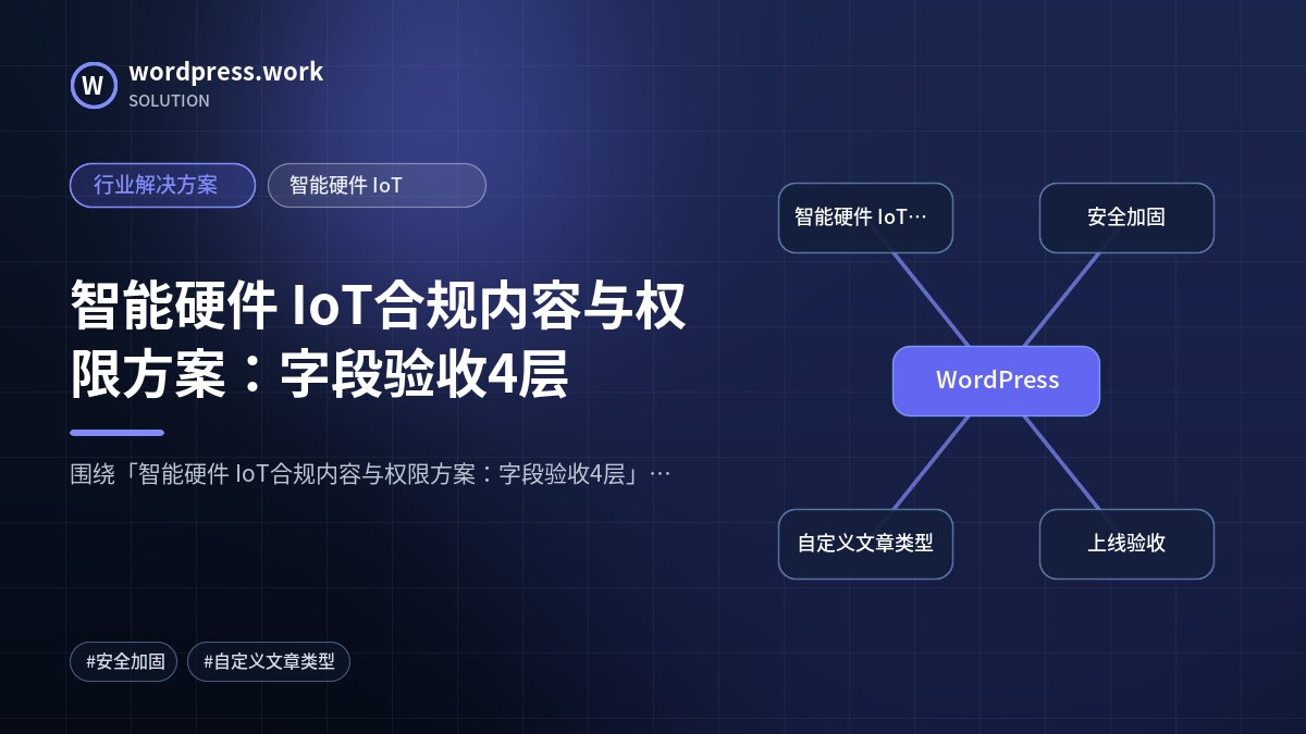 智能硬件 IoT合规内容与权限方案:字段验收4层|行业解决方案|智能硬件 IoT