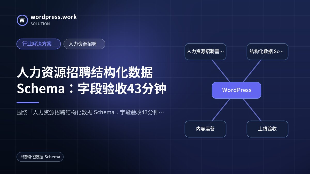 人力资源招聘结构化数据 Schema:字段验收43分钟|行业解决方案|人力资源招聘