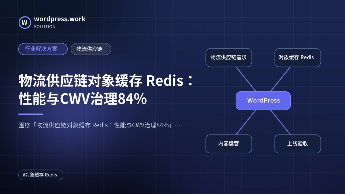 物流供应链对象缓存 Redis:性能与CWV治理84%|行业解决方案|物流供应链