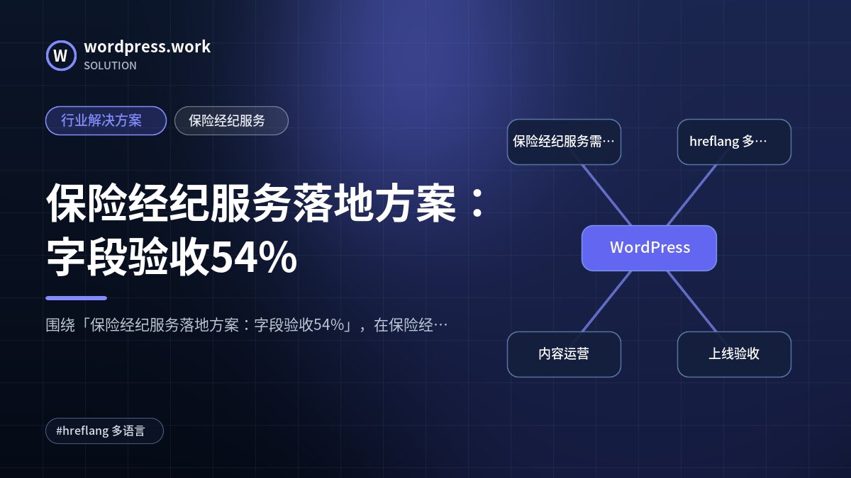保险经纪服务落地方案：字段验收54%｜行业解决方案｜保险经纪服务