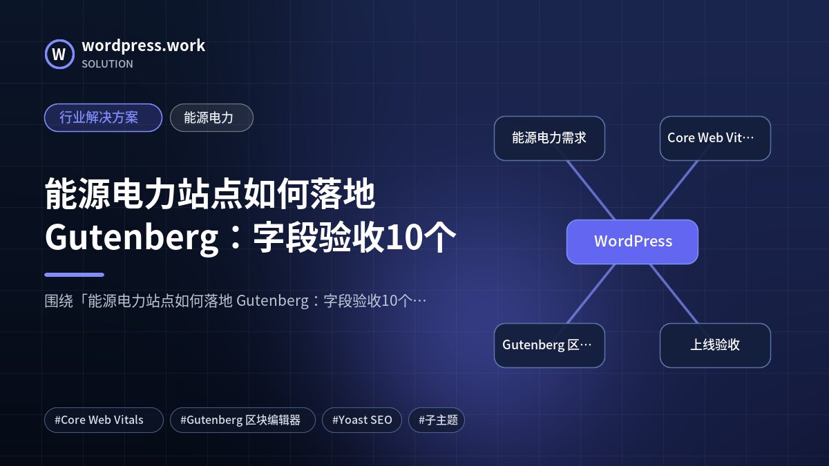 能源电力站点如何落地 Gutenberg:字段验收10个|行业解决方案|能源电力