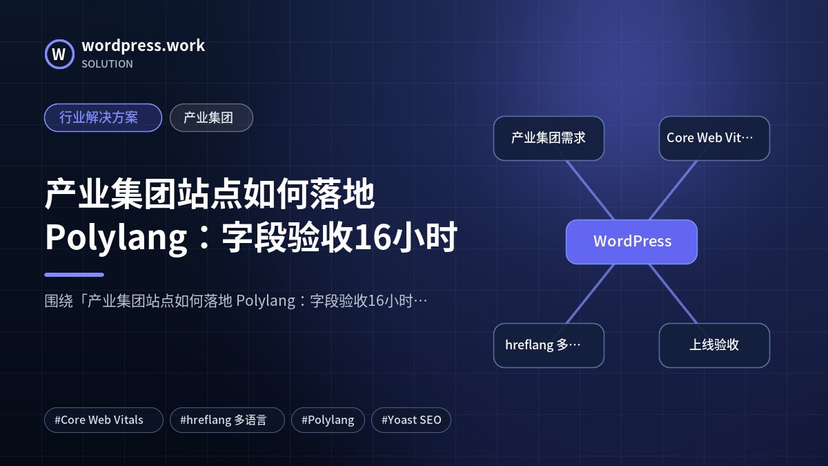 产业集团站点如何落地 Polylang:字段验收16小时|行业解决方案|产业集团