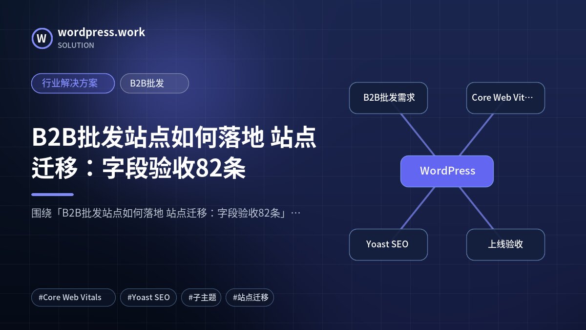 B2B批发站点如何落地 站点迁移:字段验收82条|行业解决方案|B2B批发