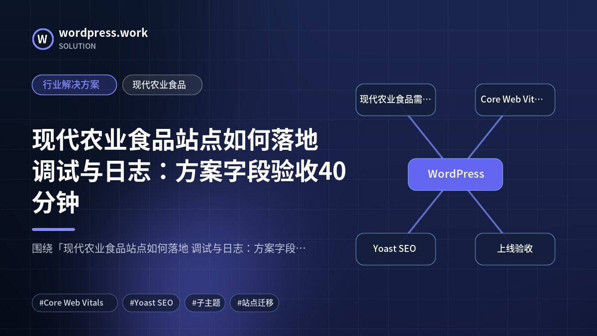 现代农业食品站点如何落地 调试与日志:方案字段验收40分钟|行业解决方案|现代农业食品
