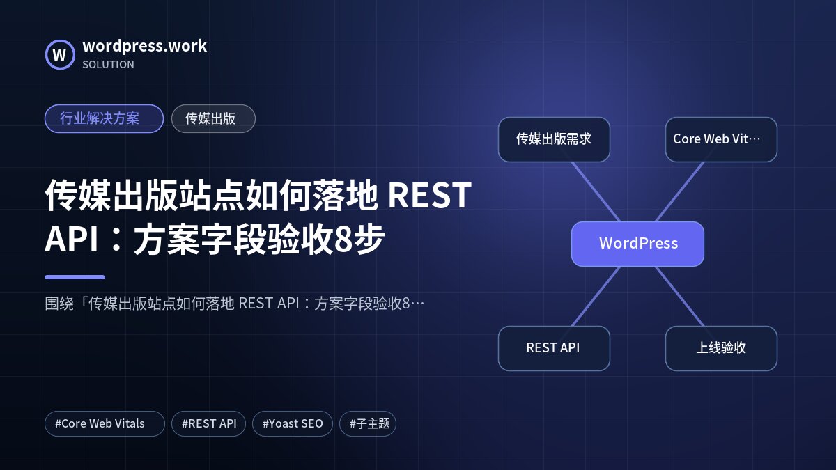 传媒出版站点如何落地 REST API:方案字段验收8步|行业解决方案|传媒出版