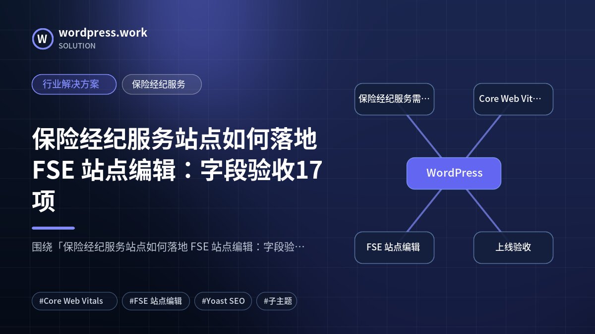 保险经纪服务站点如何落地 FSE 站点编辑:字段验收17项|行业解决方案|保险经纪服务