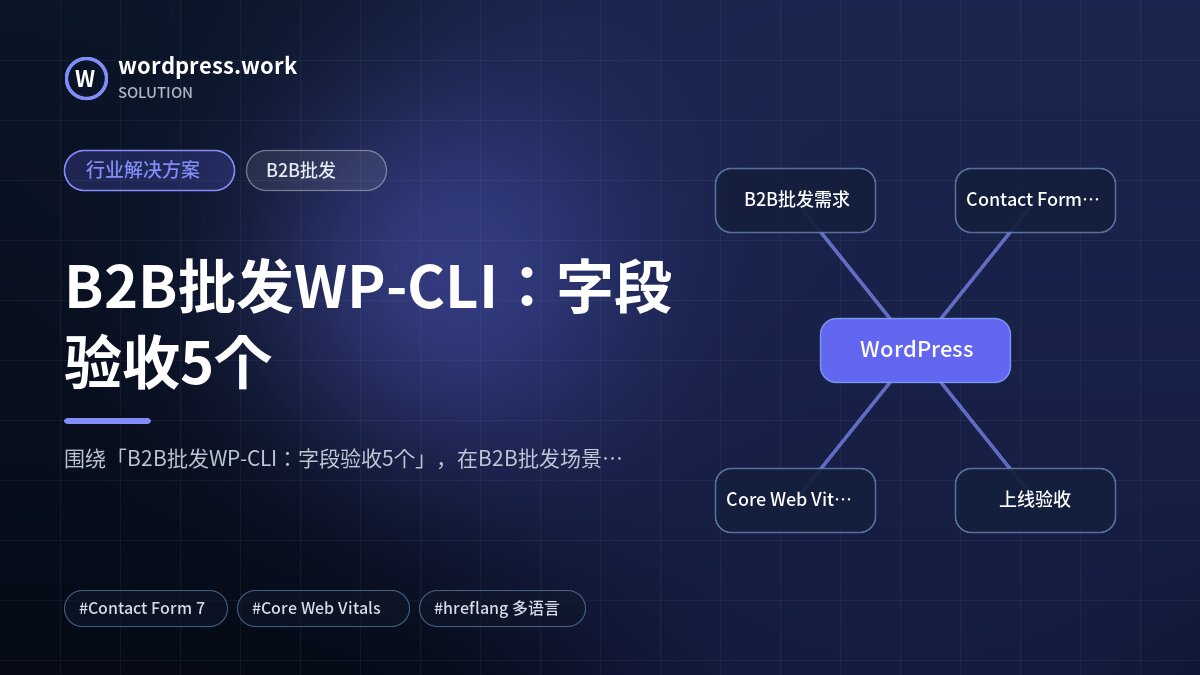 B2B批发WP-CLI:字段验收5个|行业解决方案|B2B批发