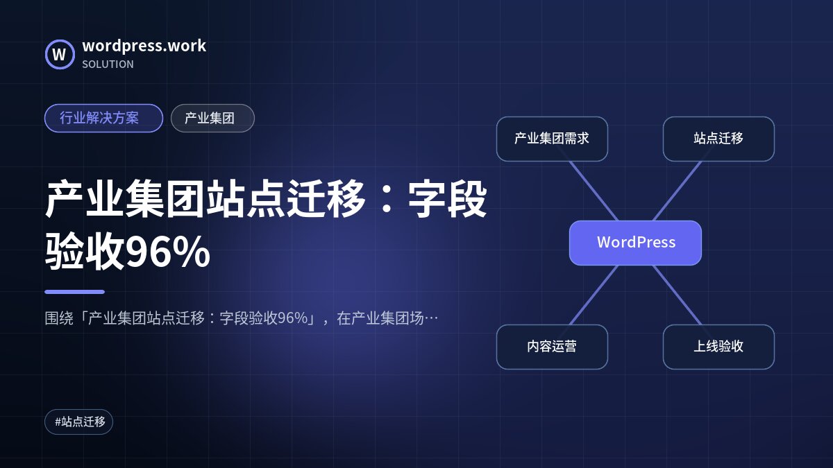 产业集团站点迁移:字段验收96%|行业解决方案|产业集团