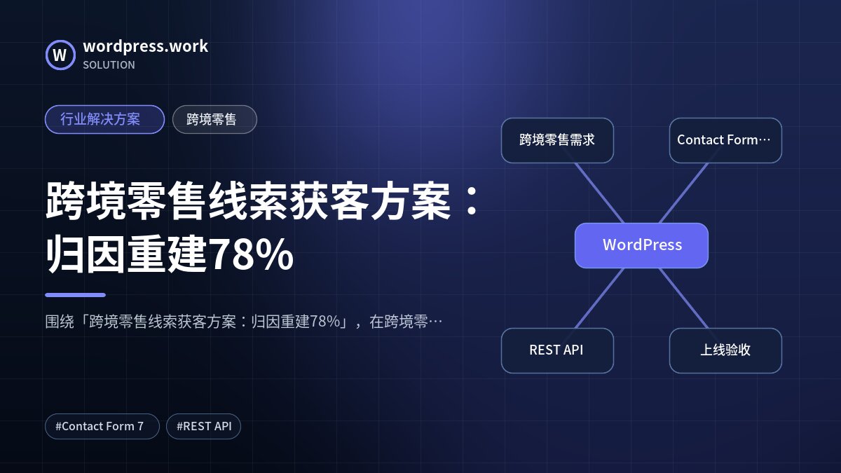 跨境零售线索获客方案：归因重建78%｜行业解决方案｜跨境零售