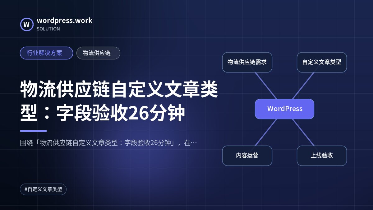 物流供应链自定义文章类型:字段验收26分钟|行业解决方案|物流供应链