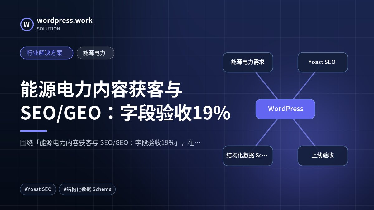 能源电力内容获客与 SEO/GEO:字段验收19%|行业解决方案|能源电力
