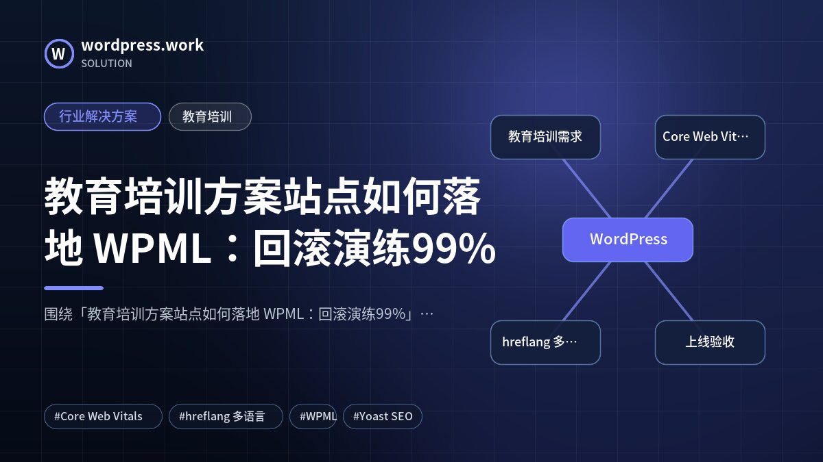 教育培训方案站点如何落地 WPML：回滚演练99%｜行业解决方案｜教育培训