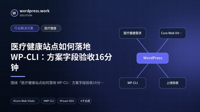 医疗健康站点如何落地 WP-CLI:方案字段验收16分钟|行业解决方案|医疗健康