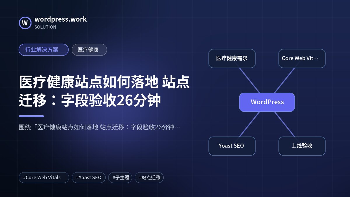 医疗健康站点如何落地 站点迁移:字段验收26分钟|行业解决方案|医疗健康