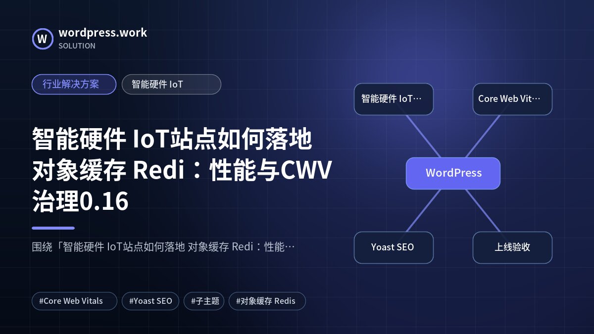 智能硬件 IoT站点如何落地 对象缓存 Redi：性能与CWV治理0.16｜行业解决方案｜智能硬件 IoT
