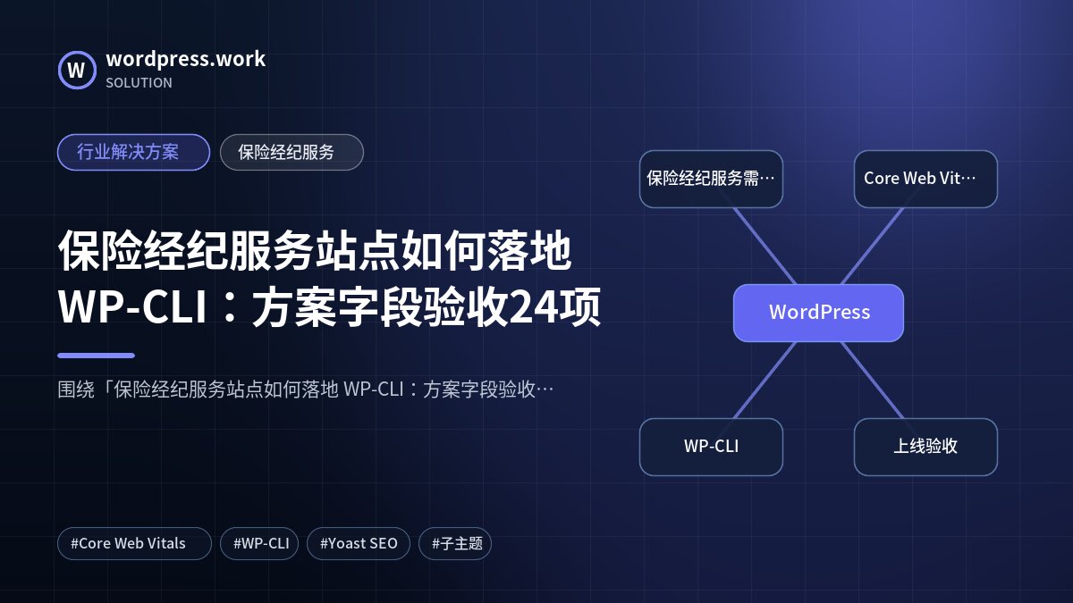保险经纪服务站点如何落地 WP-CLI:方案字段验收24项|行业解决方案|保险经纪服务