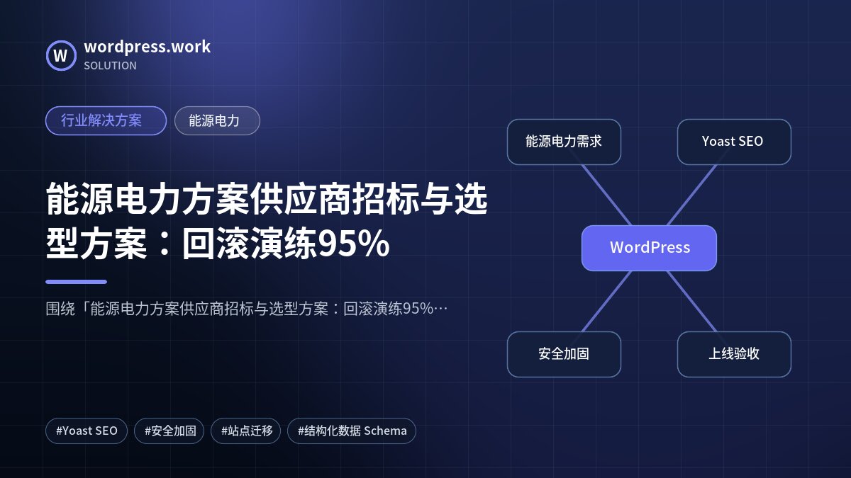 能源电力方案供应商招标与选型方案:回滚演练95%|行业解决方案|能源电力