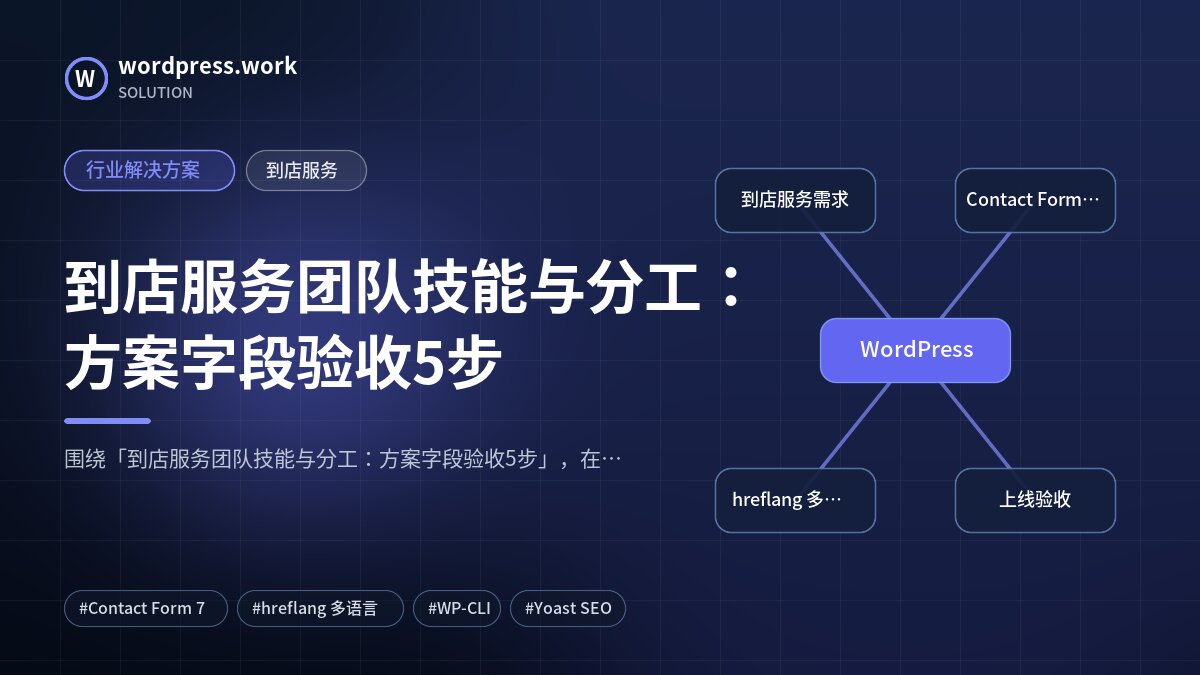 到店服务团队技能与分工:方案字段验收5步|行业解决方案|到店服务