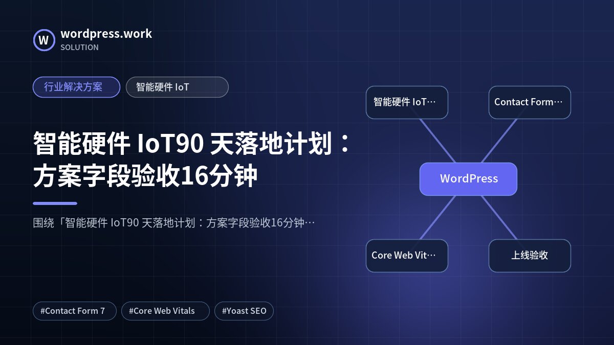 智能硬件 IoT90 天落地计划:方案字段验收16分钟|行业解决方案|智能硬件 IoT