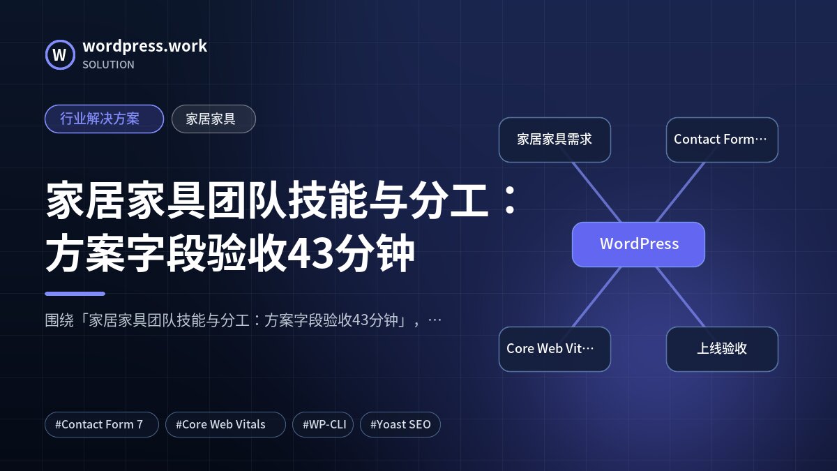 家居家具团队技能与分工：方案字段验收43分钟｜行业解决方案｜家居家具