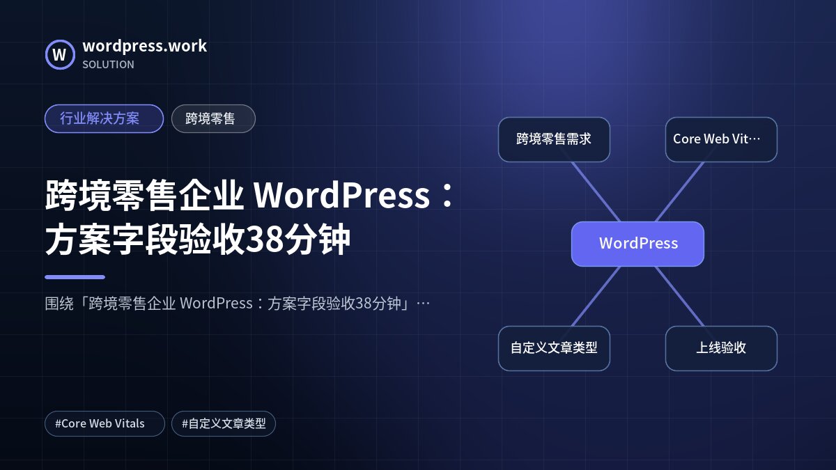 跨境零售企业 WordPress:方案字段验收38分钟|行业解决方案|跨境零售