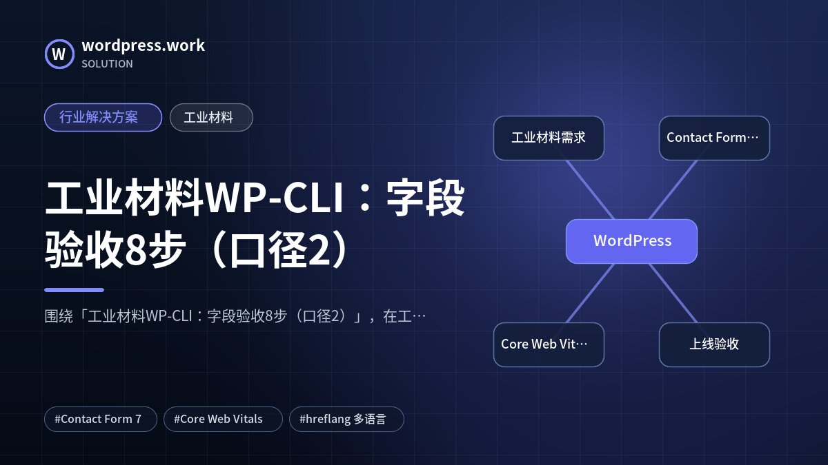 工业材料WP-CLI:字段验收8步(口径2)|行业解决方案|工业材料