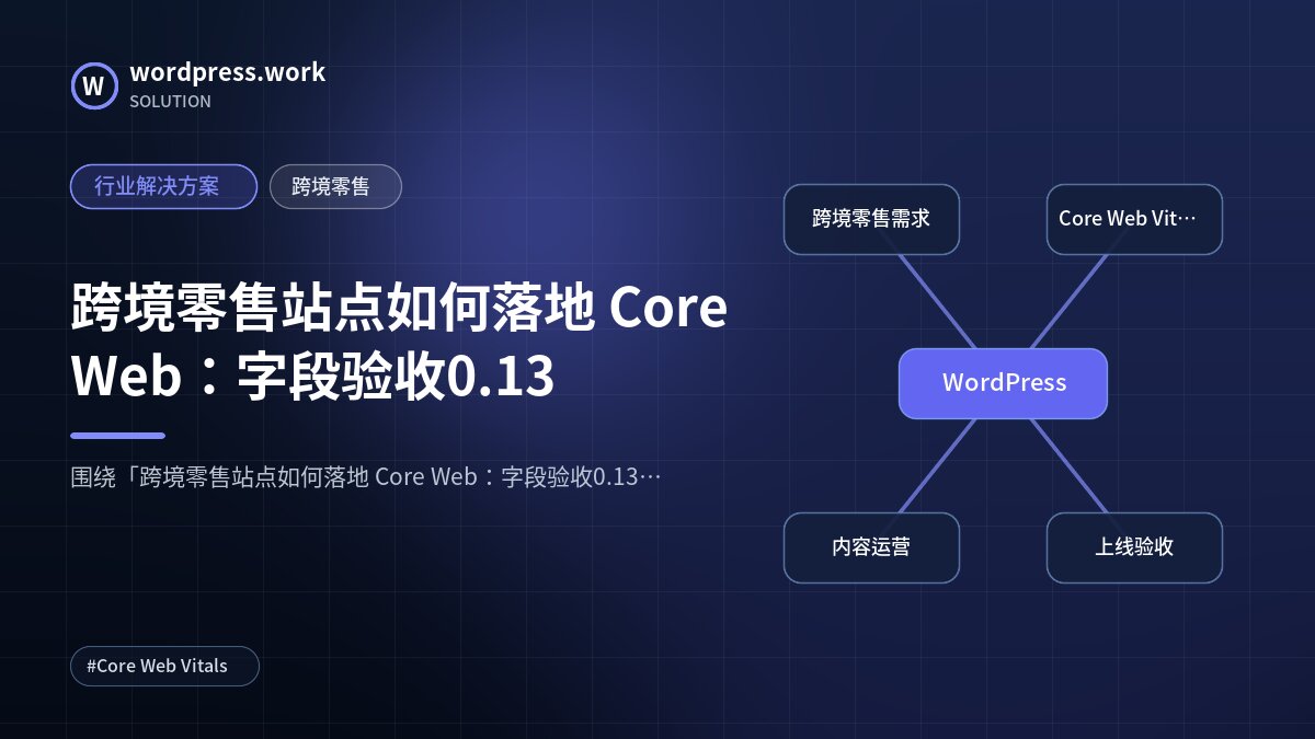 跨境零售站点如何落地 Core Web：字段验收0.13｜行业解决方案｜跨境零售