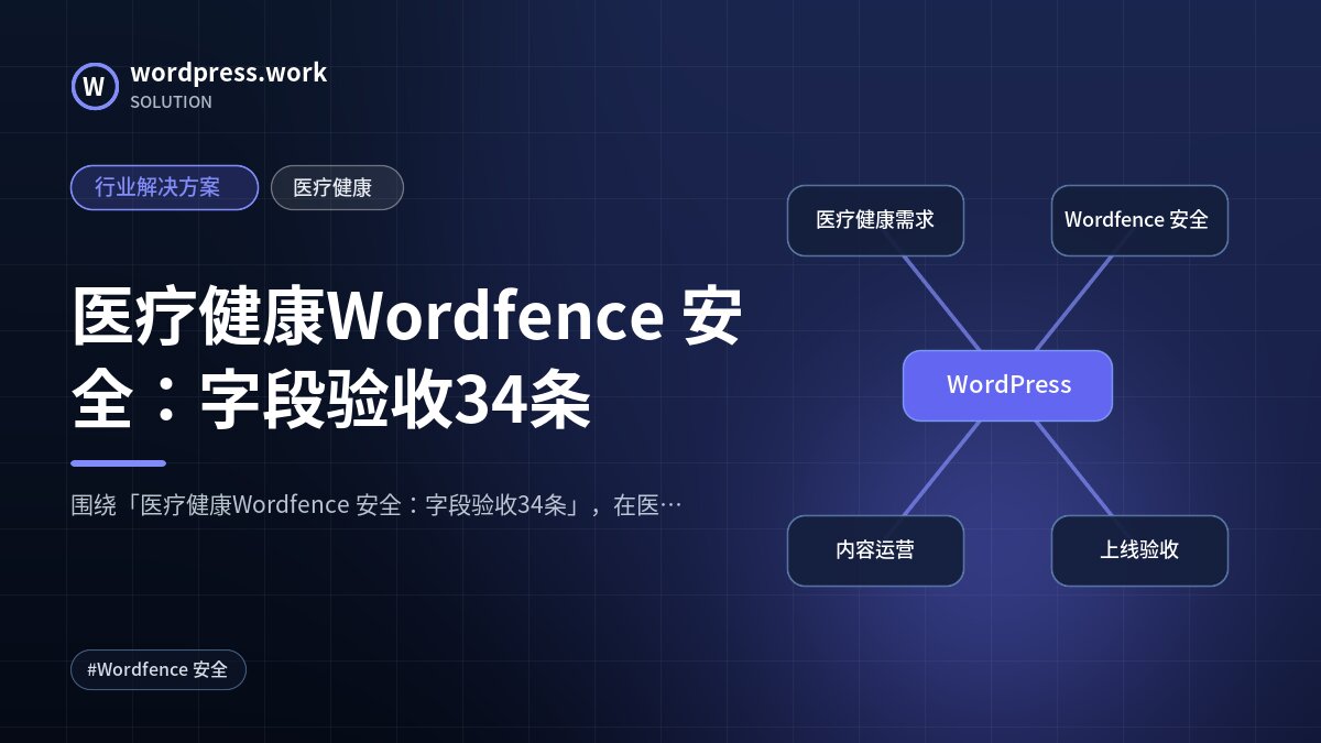 医疗健康Wordfence 安全:字段验收34条|行业解决方案|医疗健康