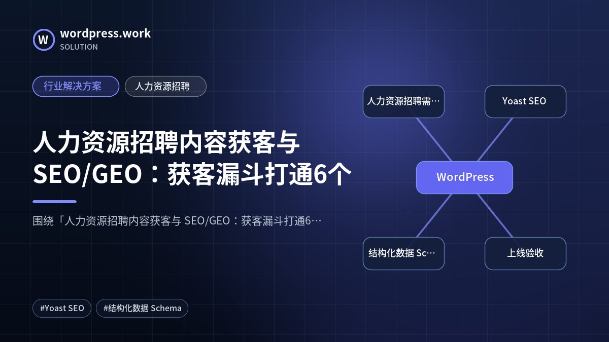 人力资源招聘内容获客与 SEO/GEO:获客漏斗打通6个|行业解决方案|人力资源招聘