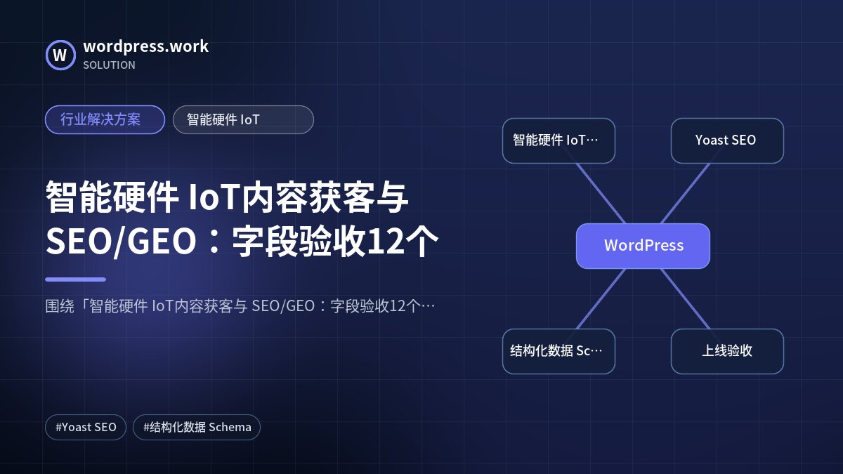 智能硬件 IoT内容获客与 SEO/GEO:字段验收12个|行业解决方案|智能硬件 IoT