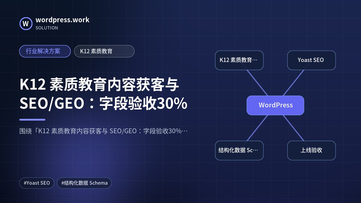 K12 素质教育内容获客与 SEO/GEO:字段验收30%|行业解决方案|K12 素质教育