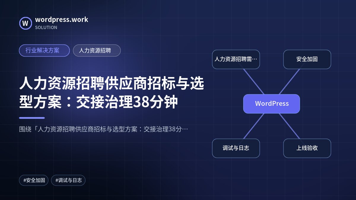 人力资源招聘供应商招标与选型方案:交接治理38分钟|行业解决方案|人力资源招聘