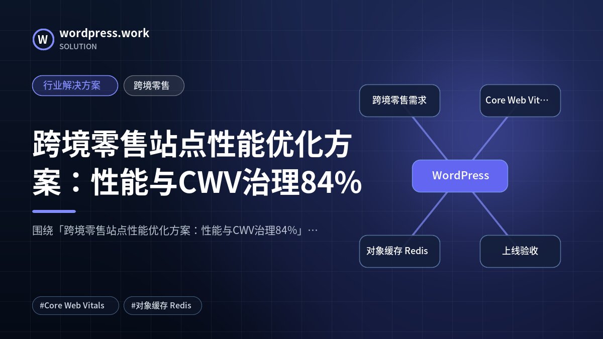跨境零售站点性能优化方案:性能与CWV治理84%|行业解决方案|跨境零售