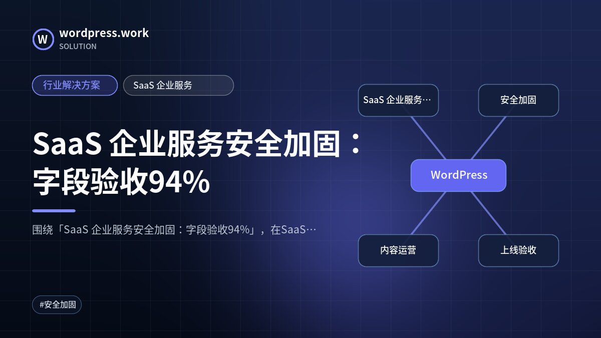 SaaS 企业服务安全加固:字段验收94%|行业解决方案|SaaS 企业服务