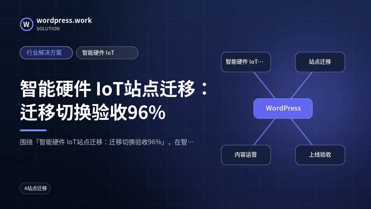 智能硬件 IoT站点迁移：迁移切换验收96%｜行业解决方案｜智能硬件 IoT