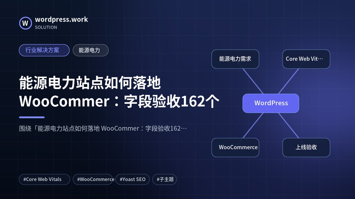 能源电力站点如何落地 WooCommer：字段验收162个｜行业解决方案｜能源电力
