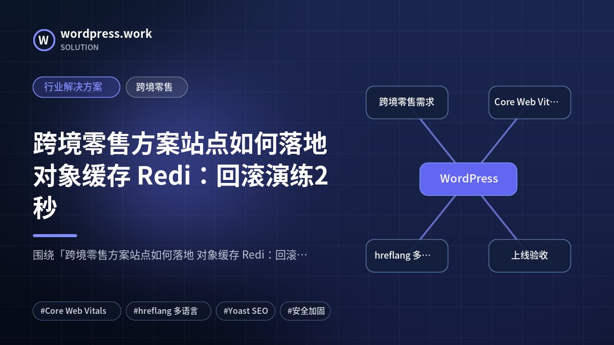 跨境零售方案站点如何落地 对象缓存 Redi:回滚演练2秒|行业解决方案|跨境零售