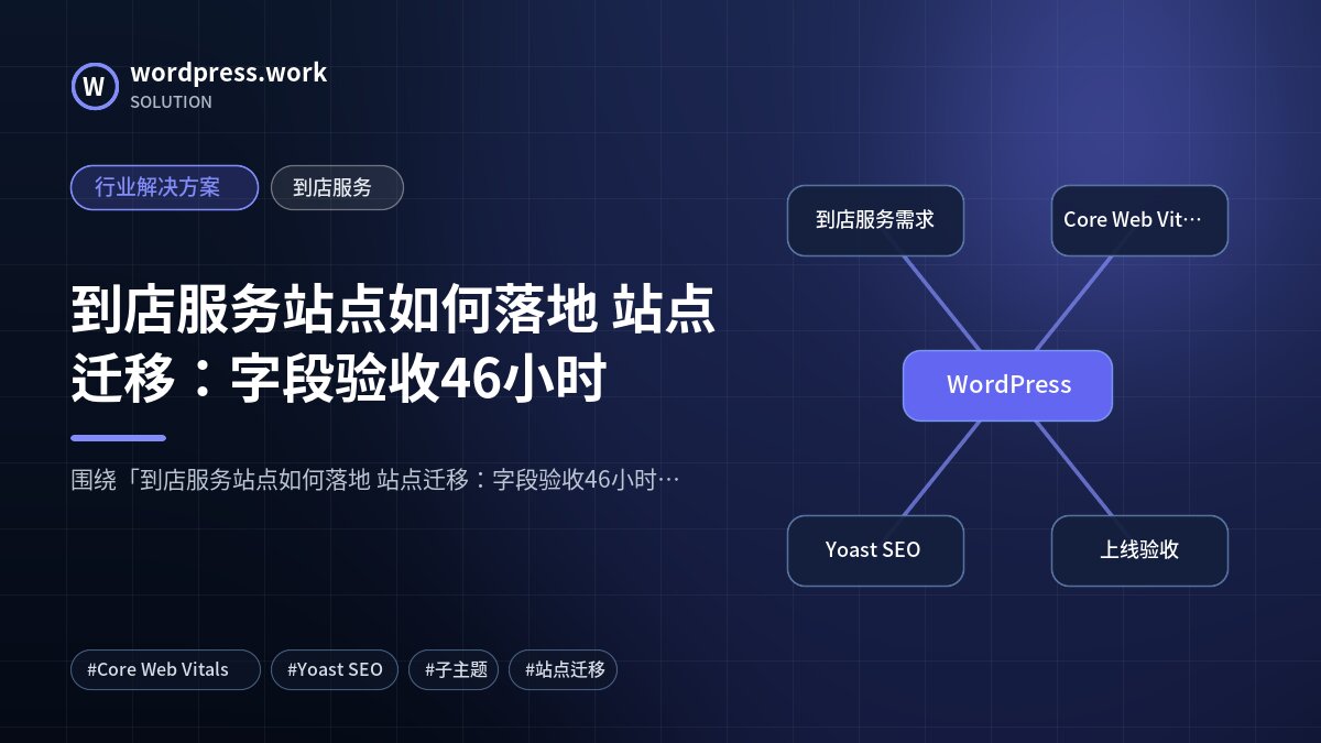 到店服务站点如何落地 站点迁移:字段验收46小时|行业解决方案|到店服务