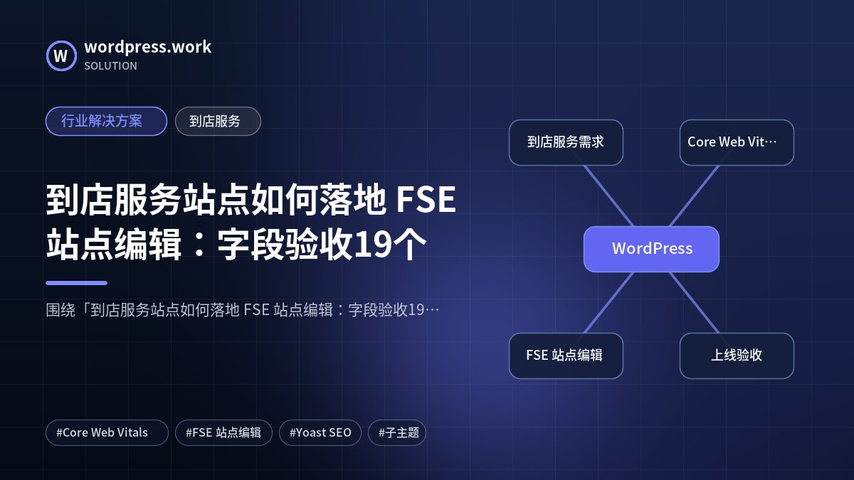 到店服务站点如何落地 FSE 站点编辑:字段验收19个|行业解决方案|到店服务